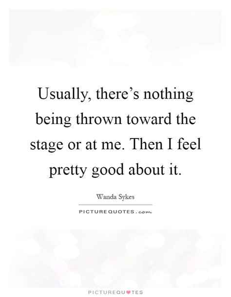 Usually, there's nothing being thrown toward the stage or at me ...