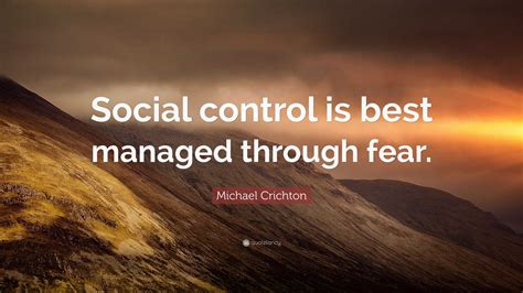 Michael Crichton Quote: “Social control is best managed through fear.”