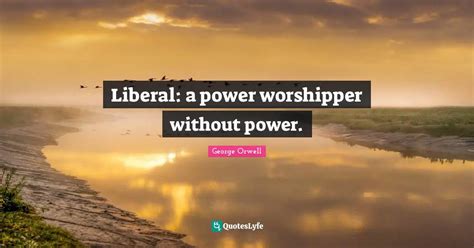 Liberal: a power worshipper without power.... Quote by George Orwell - QuotesLyfe