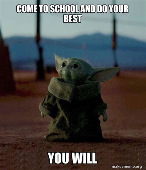 come to school and do your best you will - Baby Yoda | Make a Meme