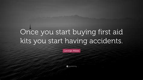 George Mikes Quote: “Once you start buying first aid kits you start having accidents.”