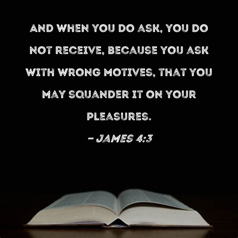 James 4:3 And when you do ask, you do not receive, because you ask with ...