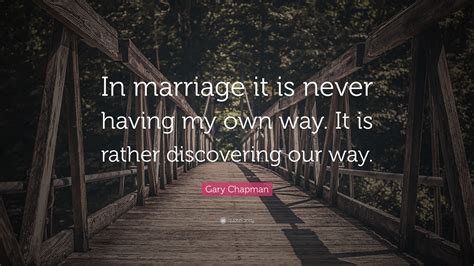 Gary Chapman Quote: “In marriage it is never having my own way. It is rather discovering our way.”