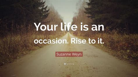 Suzanne Weyn Quote: “Your life is an occasion. Rise to it.”