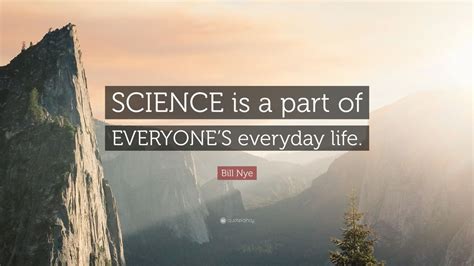 Bill Nye Quote: “SCIENCE is a part of EVERYONE’S everyday life.” (9 ...