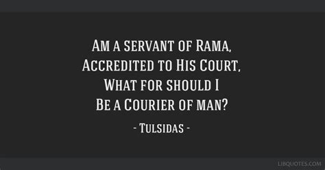 Am a servant of Rama, Accredited to His Court, What for...