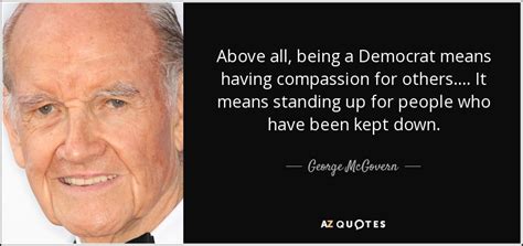 George McGovern quote: Above all, being a Democrat means having ...