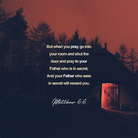 Matthew 6:6 But when you pray, go into your room, close the door and pray to your Father, who is ...