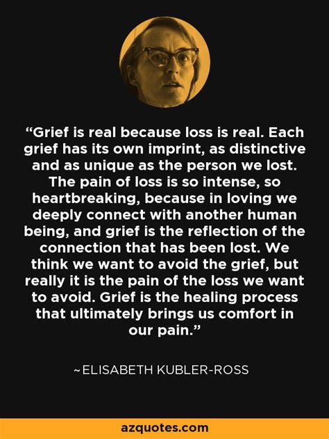 Elisabeth Kubler-Ross quote: Grief is real because loss is real. Each grief has...