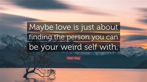 Matt Haig Quote: “Maybe love is just about finding the person you can ...