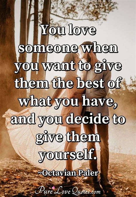 You love someone when you want to give them the best of what you have, and you decide to give ...