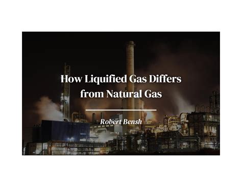 How Liquified Gas Differs from Natural Gas by Robert Bensh - Issuu