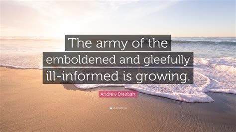 Andrew Breitbart Quote: “The army of the emboldened and gleefully ill ...