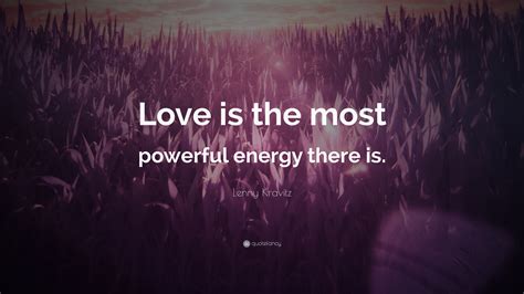 Lenny Kravitz Quote: “Love is the most powerful energy there is.”