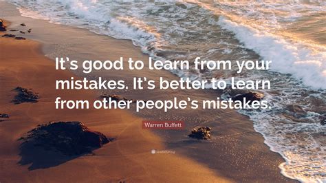 Warren Buffett Quote: “It’s good to learn from your mistakes. It’s better to learn from other ...