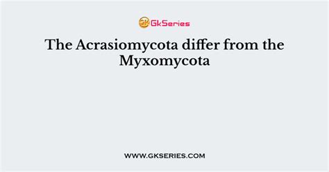 The Acrasiomycota differ from the Myxomycota