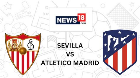 Sevilla vs Atletico Madrid Live Streaming: When and Where to Watch ...