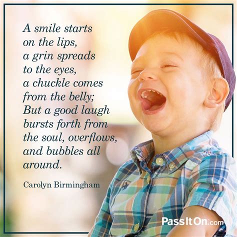 A smile starts on the lips, A grin spreads to the eyes, A chuckle comes from the belly; But a ...