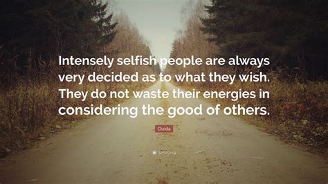 Ouida Quote: “Intensely selfish people are always very decided as to what they wish. They do not ...