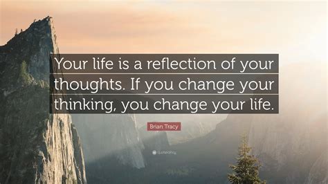 Brian Tracy Quote: “Your life is a reflection of your thoughts. If you ...