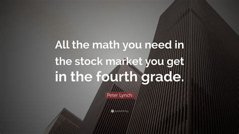 Peter Lynch Quote: “All the math you need in the stock market you get ...