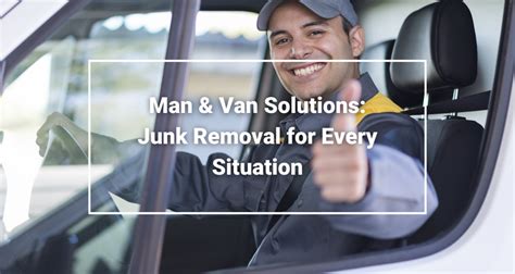 Man and Van Solutions: Junk Removal Service for Every Situation