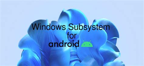 Windows Subsystem for Android 2301.40000.4.0 greatly improves ...