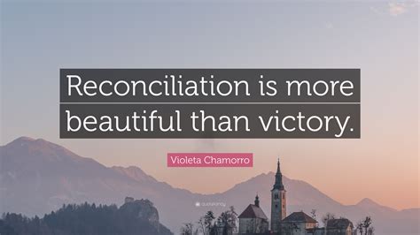 Violeta Chamorro Quote: “Reconciliation is more beautiful than victory.”