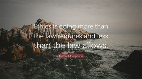 Michael Josephson Quote: “Ethics is doing more than the law requires and less than the law allows.”