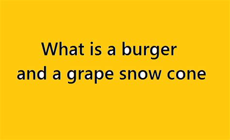 What is a burger and a grape snow cone | Burger and a grape snow cone