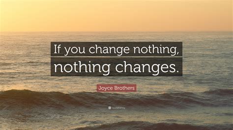 Joyce Brothers Quote: “If you change nothing, nothing changes.”