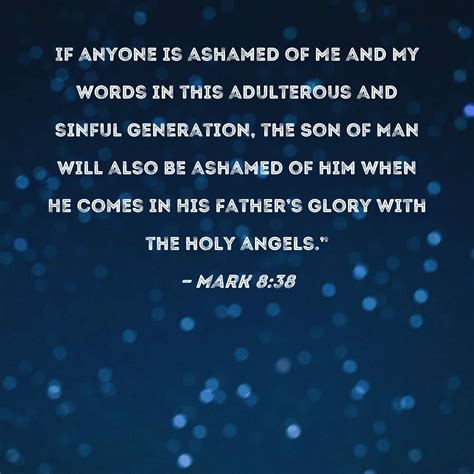 Mark 8:38 If anyone is ashamed of Me and My words in this adulterous and sinful generation, the ...