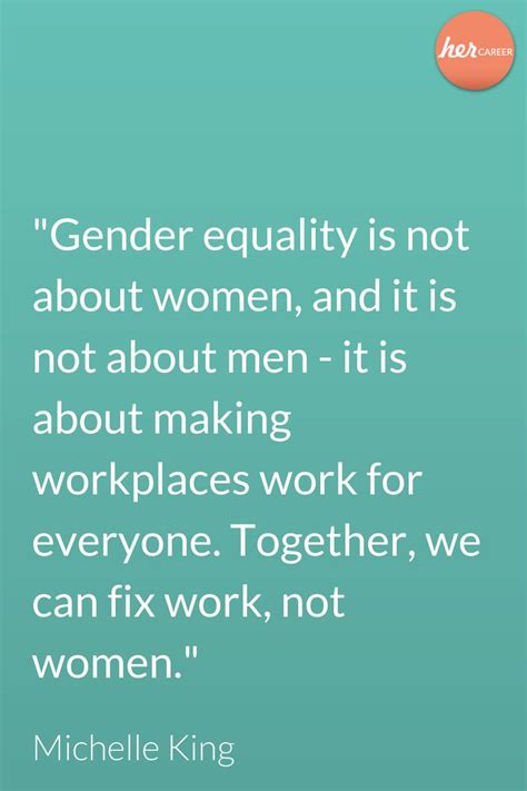 "Gender equality is not about women, and it is not about men - it is about making workplaces ...