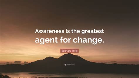 Eckhart Tolle Quote: “Awareness is the greatest agent for change.” (24 ...