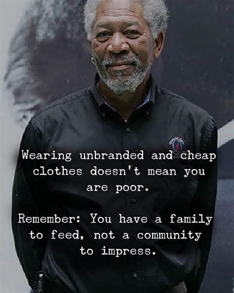 Wearing unbranded and cheap clothes doesn't mean you are poor. Remember: You have a family to ...