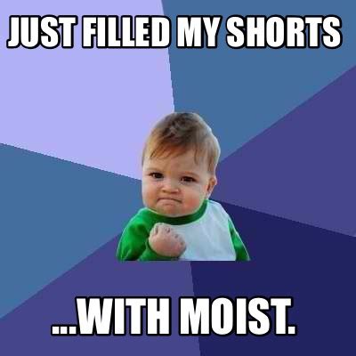 Meme Creator - Funny Just filled my shorts ...with moist. Meme ...