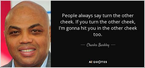 Charles Barkley quote: People always say turn the other cheek. If you turn...