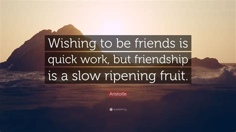 Aristotle Quote: “Wishing to be friends is quick work, but friendship ...