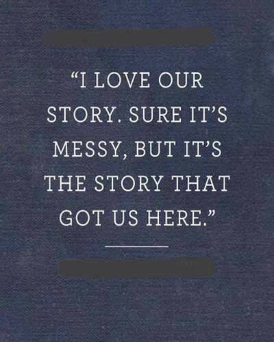 I love our story. Sure it's messy, but it's the story that got us here ♥ | Story quotes, Love ...