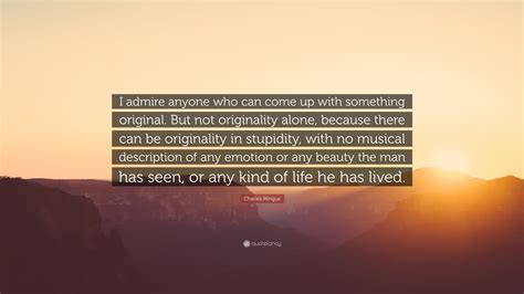 Charles Mingus Quote: “I admire anyone who can come up with something original. But not ...