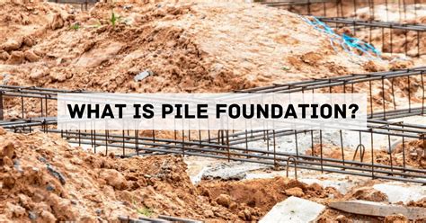 What is Pile Foundation? Different Types of Pile Foundation