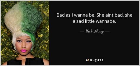 Nicki Minaj quote: Bad as I wanna be. She aint bad, she a...