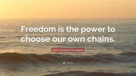 Jean-Jacques Rousseau Quote: “Freedom is the power to choose our own chains.”