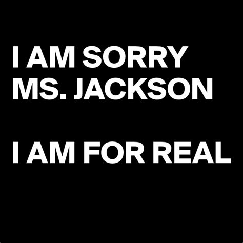 I AM SORRY MS. JACKSON I AM FOR REAL - Post by adriellism on Boldomatic