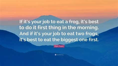 Mark Twain Quote: “If it’s your job to eat a frog, it’s best to do it first thing in the morning ...