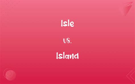 Isle vs. Island: What’s the Difference?