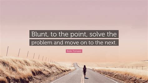 Rollo Tomassi Quote: “Blunt, to the point, solve the problem and move on to the next.”