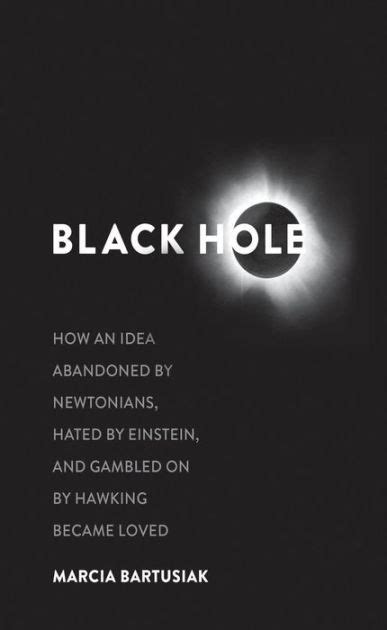 Black Hole: How an Idea Abandoned by Newtonians, Hated by Einstein, and ...