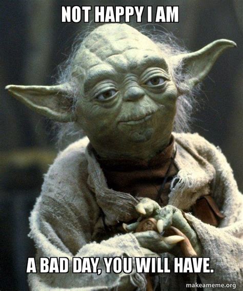 Not happy I am a bad day, you will have. - Yoda Meme Generator