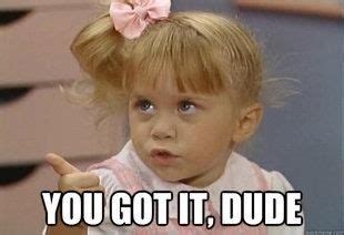 You got it dude | Full house, Full house michelle, Michelle tanner